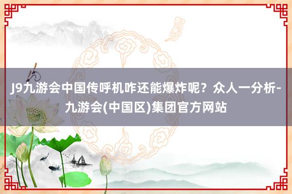 J9九游会中国传呼机咋还能爆炸呢？众人一分析-九游会(中国区)集团官方网站