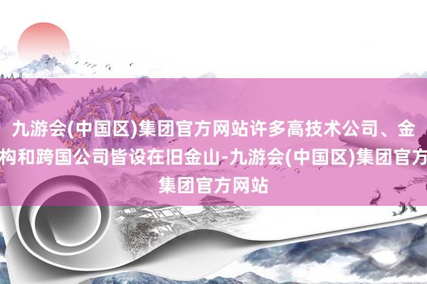 九游会(中国区)集团官方网站许多高技术公司、金融机构和跨国公司皆设在旧金山-九游会(中国区)集团官方网站