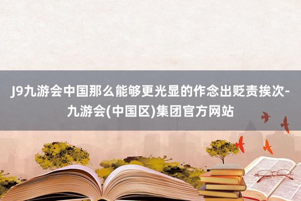 J9九游会中国那么能够更光显的作念出贬责挨次-九游会(中国区)集团官方网站